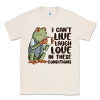 Natural i cant live laugh love in these conditions Classic Tee - MaliasSmallBusiness