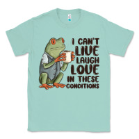Seafoam i cant live laugh love in these conditions Classic Tee - MaliasSmallBusiness