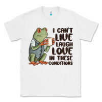 White i cant live laugh love in these conditions Classic Tee - MaliasSmallBusiness