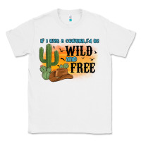 White if i was a cowgirl i d be wild and free Classic Tee - MaliasSmallBusiness