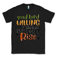 Black good lord willing and the creek dont rise Classic Tee - MaliasSmallBusiness