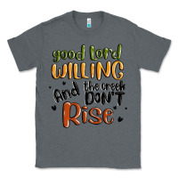 Charcoal Heather good lord willing and the creek dont rise Classic Tee - MaliasSmallBusiness