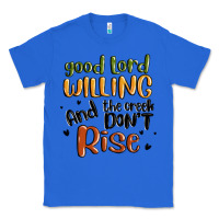 True Royal good lord willing and the creek dont rise Classic Tee - MaliasSmallBusiness