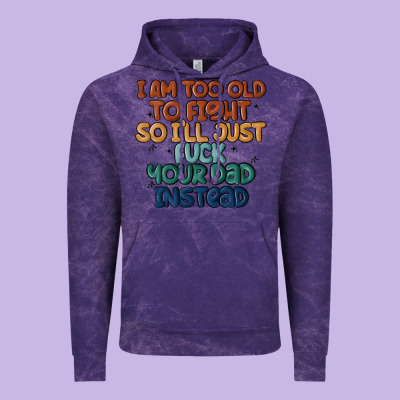 I'm Too Old To Fight So I'll Just Fuck Your Dad In Vintage Hoodie Designed By Maliassmallbusiness