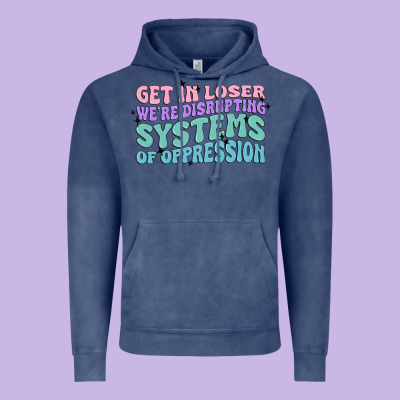 Get In Loser We're Disrupting Systems Of Oppressio Vintage Hoodie Designed By Maliassmallbusiness