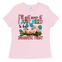 Bubblegum Pink i'll get over it i just need to be dramatic first Ladies Tee - RanaPortraitStore