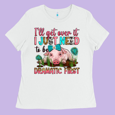 I'll Get Over It I Just Need To Be Dramatic First Ladies Tee Designed By Ranaportraitstore