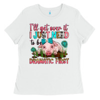 White i'll get over it i just need to be dramatic first Ladies Tee - RanaPortraitStore