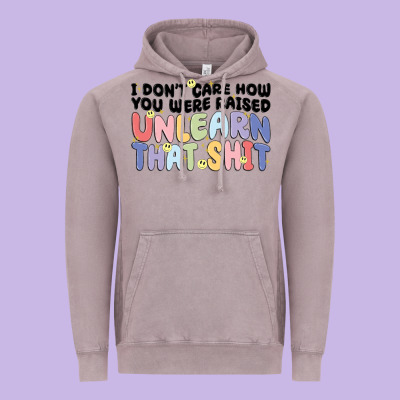 I Don't Care How You Were Raised Unlearn That Shit Vintage Hoodie Designed By Maliassmallbusiness