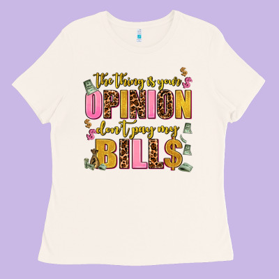 The Thing Is Your Opinion Dont Pay My Bills Ladies Tee Designed By Adodesignshop