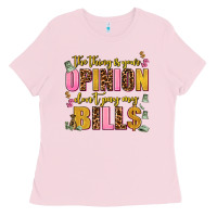 Bubblegum Pink the thing is your opinion dont pay my bills Ladies Tee - AdoDesignShop