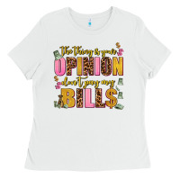 White the thing is your opinion dont pay my bills Ladies Tee - AdoDesignShop