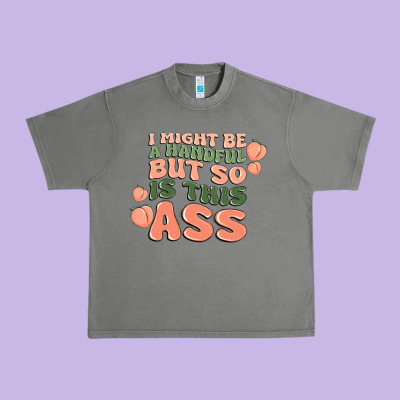 I Might Be A Handful But So Is This Ass Urban Heavy Tee Designed By Maliassmallbusiness