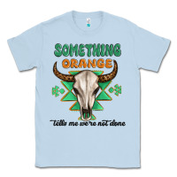 Dusty Blue something orange tells me were not done Classic Tee - MaliasSmallBusiness