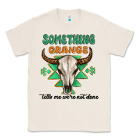 Natural something orange tells me were not done Classic Tee - MaliasSmallBusiness