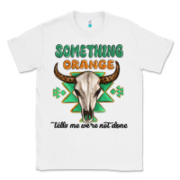 White something orange tells me were not done Classic Tee - MaliasSmallBusiness