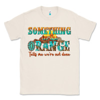 Natural something in the orange tells me were not done Classic Tee - NancyCooperArtShop