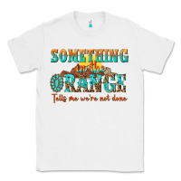 White something in the orange tells me were not done Classic Tee - NancyCooperArtShop