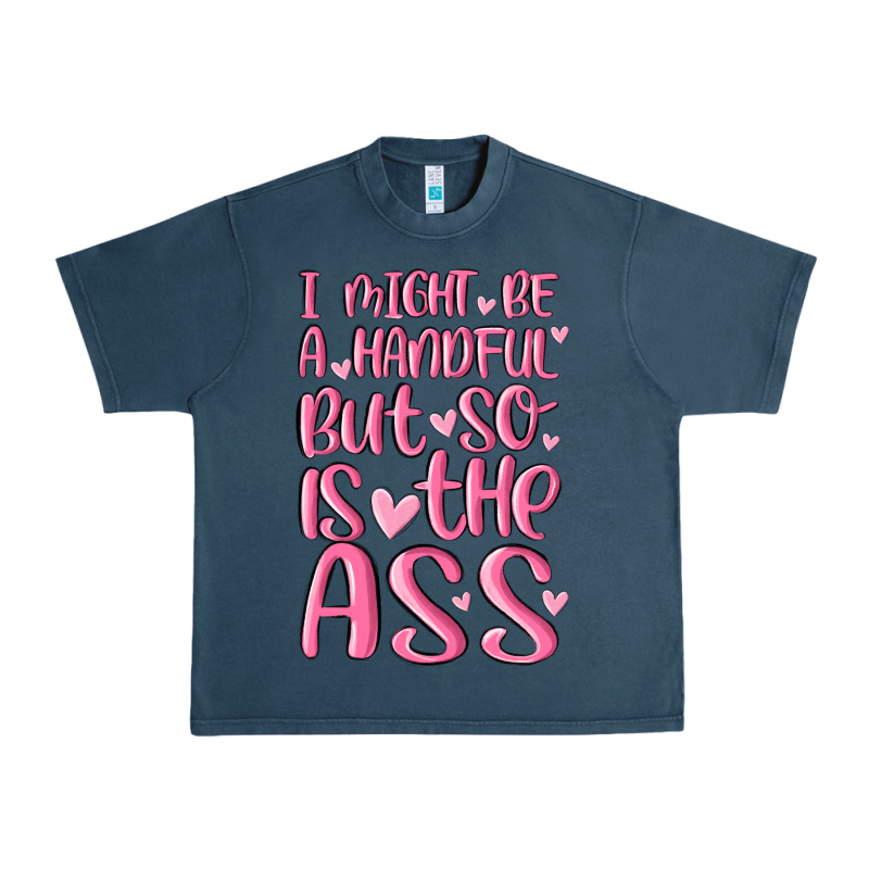 I Might Be A Handful But So Is This Ass Urban Heavy Tee by MaliasSmallBusiness | Teevron