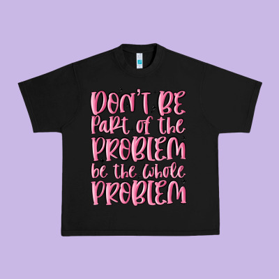 Don't Be Part Of The Problem Be The Whole Problem Urban Heavy Tee Designed By Maliassmallbusiness