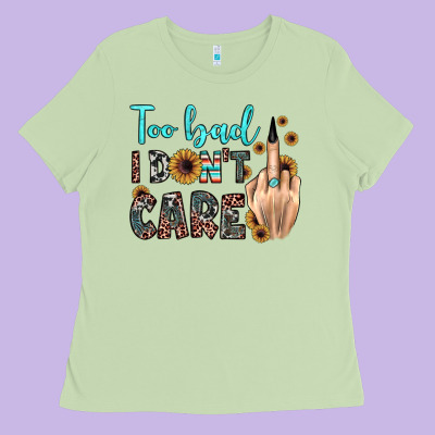 Too Bad I Don't Care Ladies Tee Designed By Jahusdesignshop