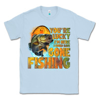 Dusty Blue youre lucky im here i could have gone fishing Classic Tee - NancyCooperArtShop
