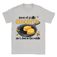Some Of Yalls Biscuits Aint Done In The Middle Classic Tee | Teevron