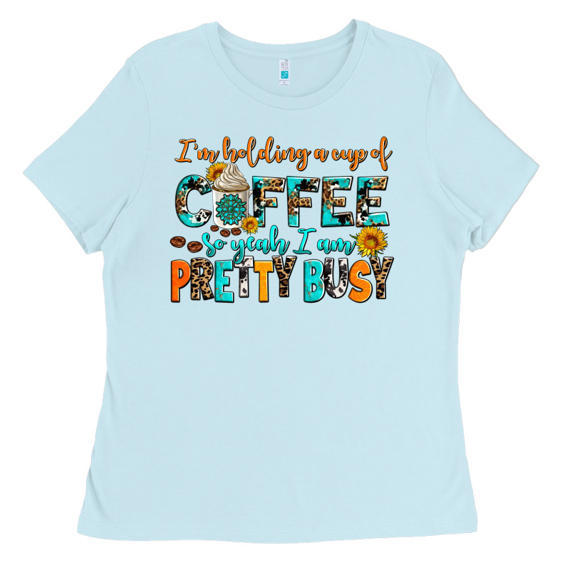 I Am Holding A Cup Of Coffee So Yeah Iam Pretty Bu Ladies Tee by AdoDesignShop | Teevron