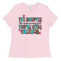 Bubblegum Pink yet despite the look on my face you are still talk Ladies Tee - AdoDesignShop