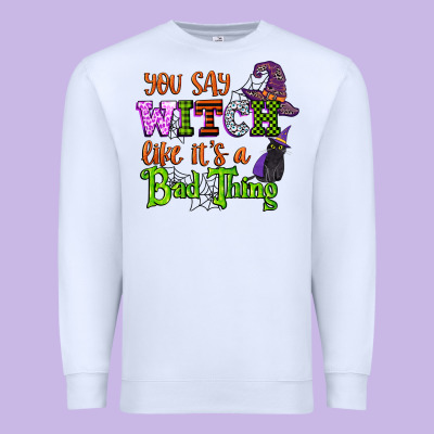 You Say Witch Like Its A Bad Thing Premium Sweatshirt Designed By Cowgirlartshop