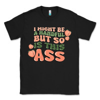 I Might Be A Handful But So Is This Ass Classic Tee | Teevron