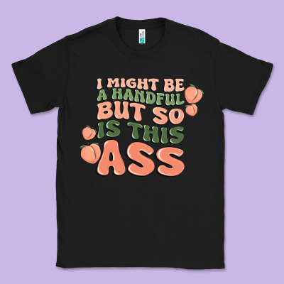 I Might Be A Handful But So Is This Ass Classic Tee Designed By Maliassmallbusiness