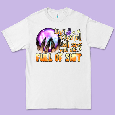 My Crystal Ball Says You Are Full Of Shit Premium Tee Designed By Bundleandbundleshop