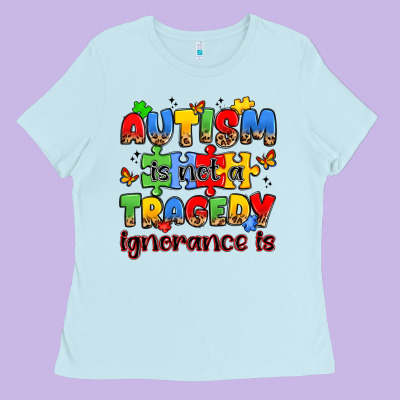 Autism Is Not A Tragedy Ignorance Is Ladies Tee Designed By Jahusdesignshop