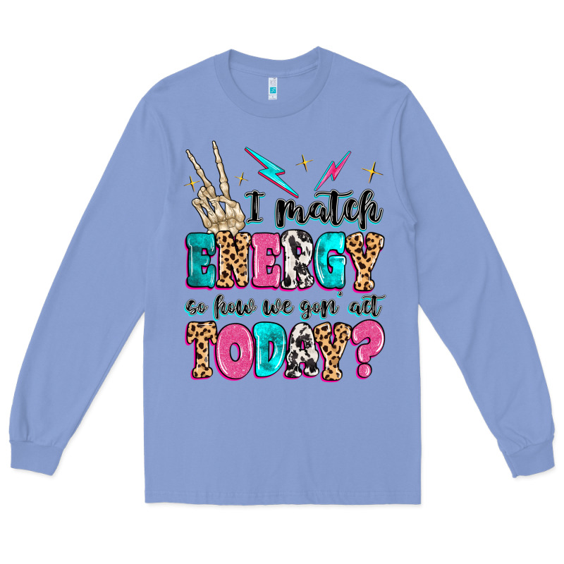 I Match Energy So How We Gon' Act Today Long Sleeve Tee by MaliasSmallBusiness | Teevron