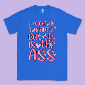 I Might Be A Handful But So Is This Ass Classic Tee Designed By Maliassmallbusiness