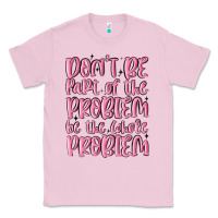 Bubblegum Pink don't be part of the problem be the whole problem Classic Tee - MaliasSmallBusiness