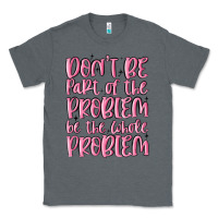Charcoal Heather don't be part of the problem be the whole problem Classic Tee - MaliasSmallBusiness