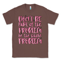 Chestnut don't be part of the problem be the whole problem Classic Tee - MaliasSmallBusiness