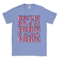 Colony Blue don't be part of the problem be the whole problem Classic Tee - MaliasSmallBusiness