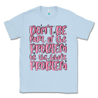 Dusty Blue don't be part of the problem be the whole problem Classic Tee - MaliasSmallBusiness