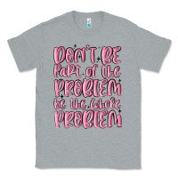 Heather Grey don't be part of the problem be the whole problem Classic Tee - MaliasSmallBusiness