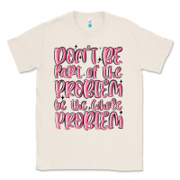 Natural don't be part of the problem be the whole problem Classic Tee - MaliasSmallBusiness