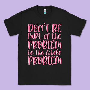 Don't Be Part Of The Problem Be The Whole Problem Classic Tee Designed By Maliassmallbusiness