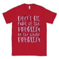 Red don't be part of the problem be the whole problem Classic Tee - MaliasSmallBusiness