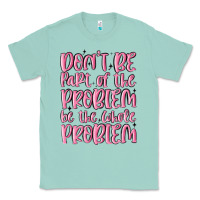 Seafoam don't be part of the problem be the whole problem Classic Tee - MaliasSmallBusiness