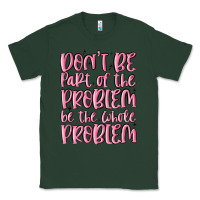 Sports Green don't be part of the problem be the whole problem Classic Tee - MaliasSmallBusiness