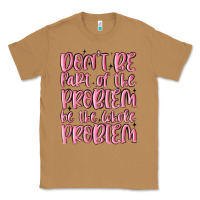Toasted Coconut don't be part of the problem be the whole problem Classic Tee - MaliasSmallBusiness