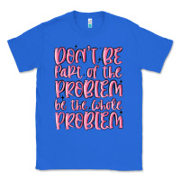 True Royal don't be part of the problem be the whole problem Classic Tee - MaliasSmallBusiness