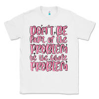 White don't be part of the problem be the whole problem Classic Tee - MaliasSmallBusiness